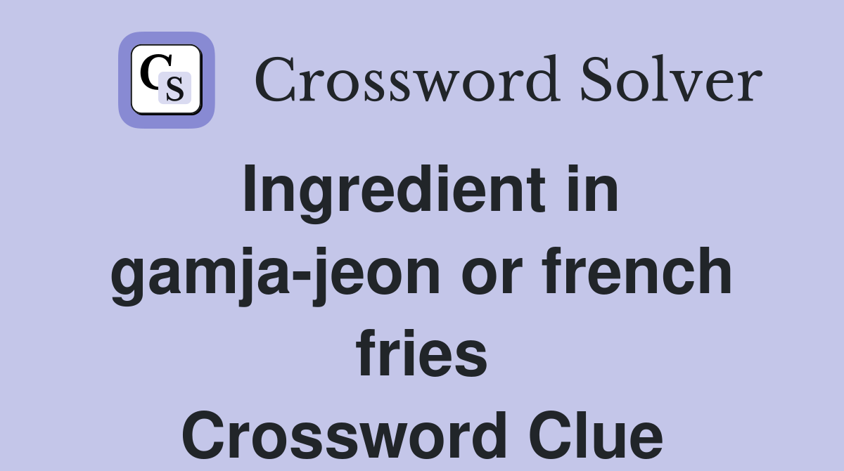 Ingredient in gamjajeon or french fries Crossword Clue Answers
